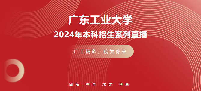 报考指南针 | 广工2024年本科招生系列直播，连续22场，精彩来袭！
